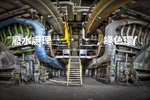 “廢水處理，綠色環(huán)保新篇章”